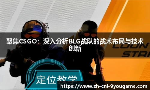 聚焦CSGO：深入分析BLG战队的战术布局与技术创新